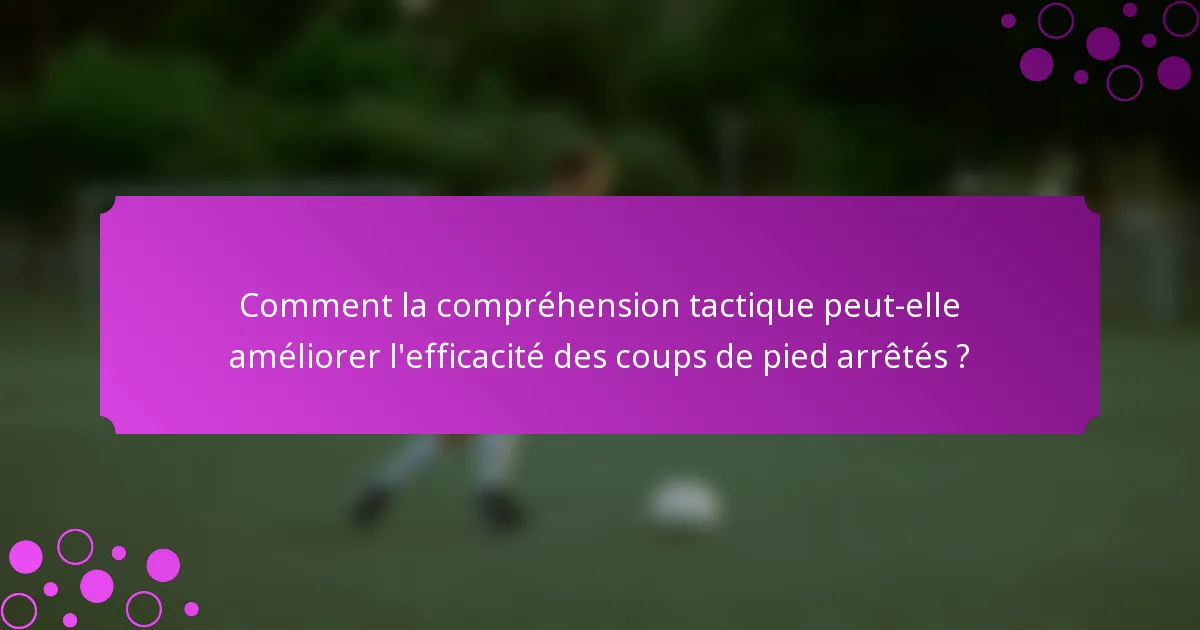 Comment la compréhension tactique peut-elle améliorer l'efficacité des coups de pied arrêtés ?