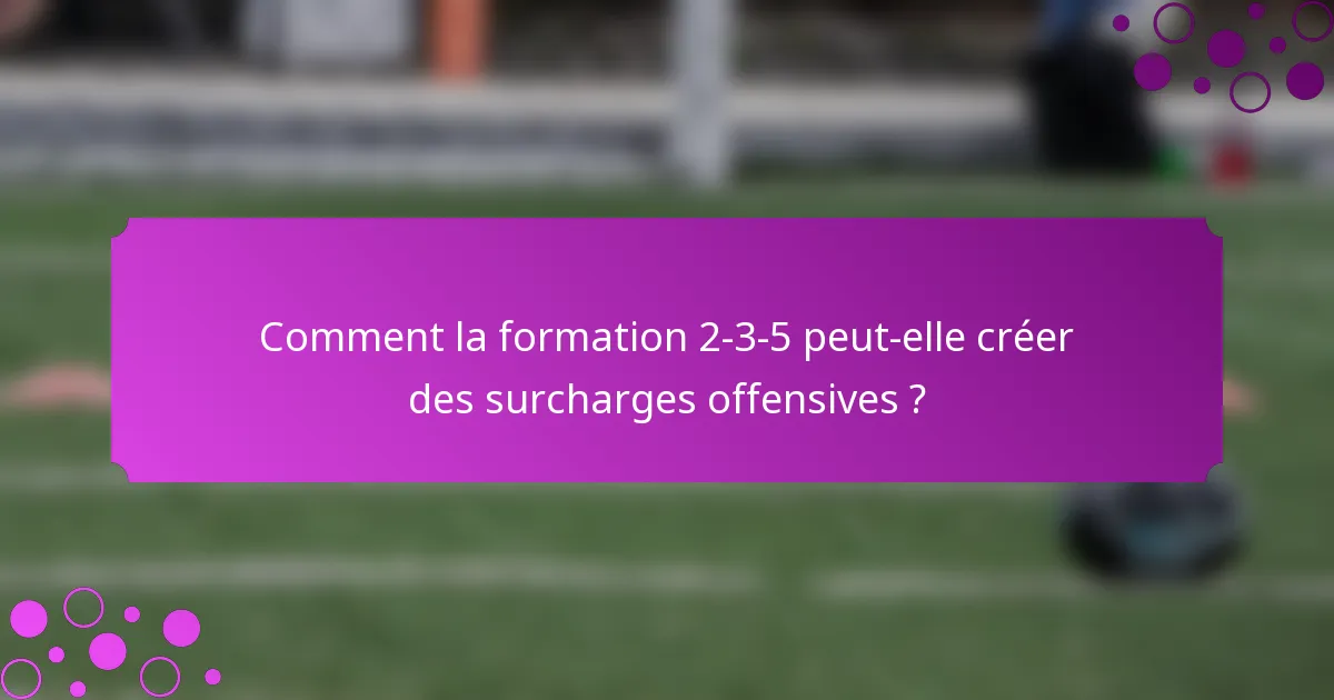 Comment la formation 2-3-5 peut-elle créer des surcharges offensives ?