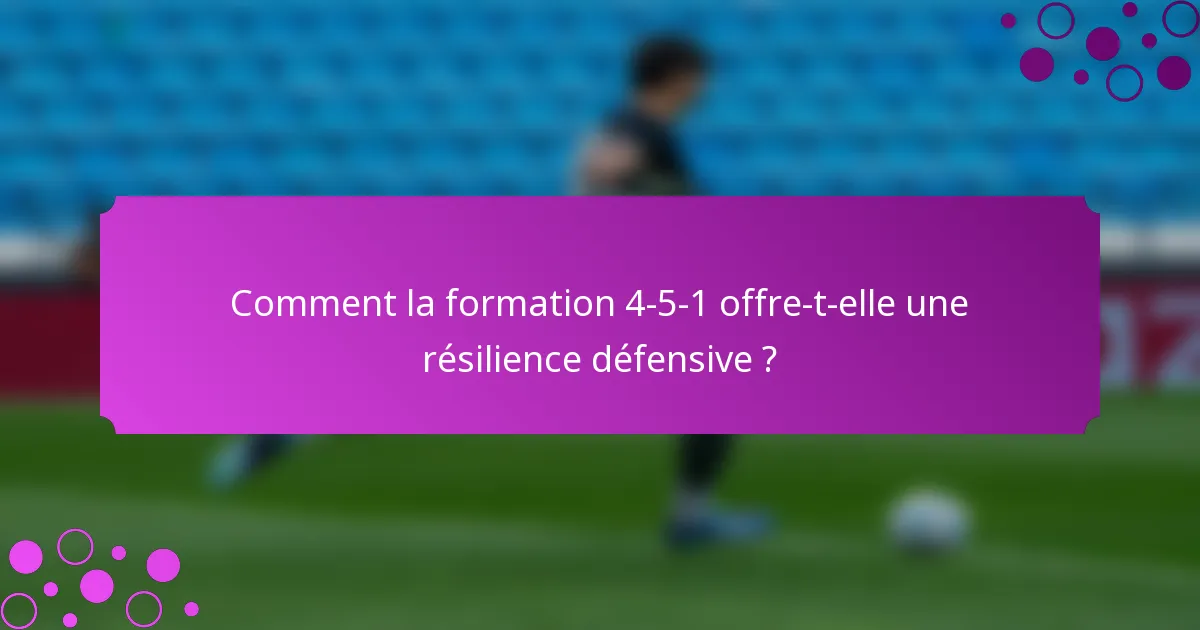 Comment la formation 4-5-1 offre-t-elle une résilience défensive ?