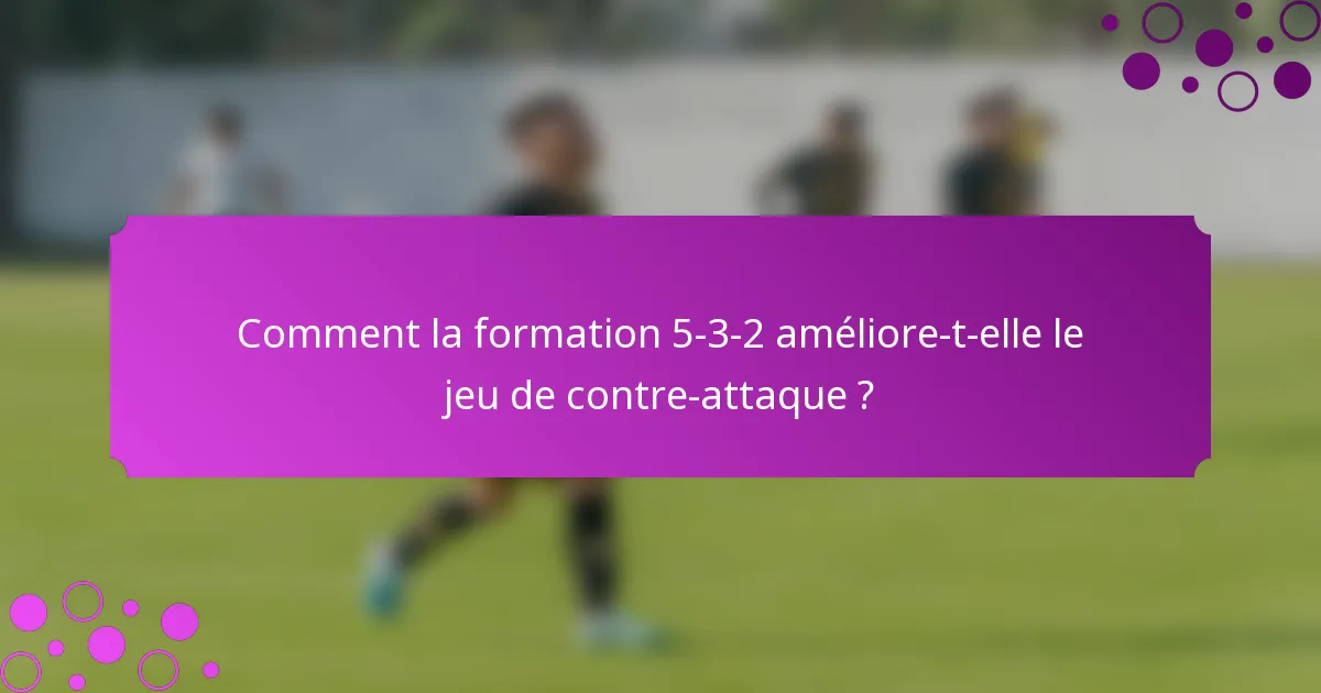 Comment la formation 5-3-2 améliore-t-elle le jeu de contre-attaque ?