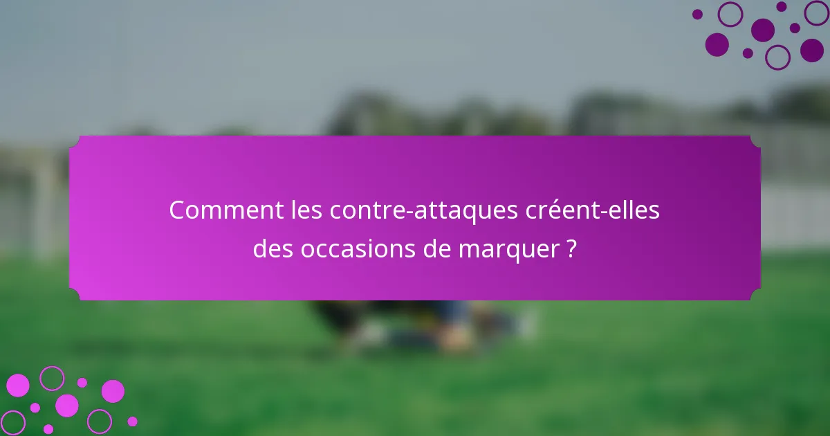 Comment les contre-attaques créent-elles des occasions de marquer ?