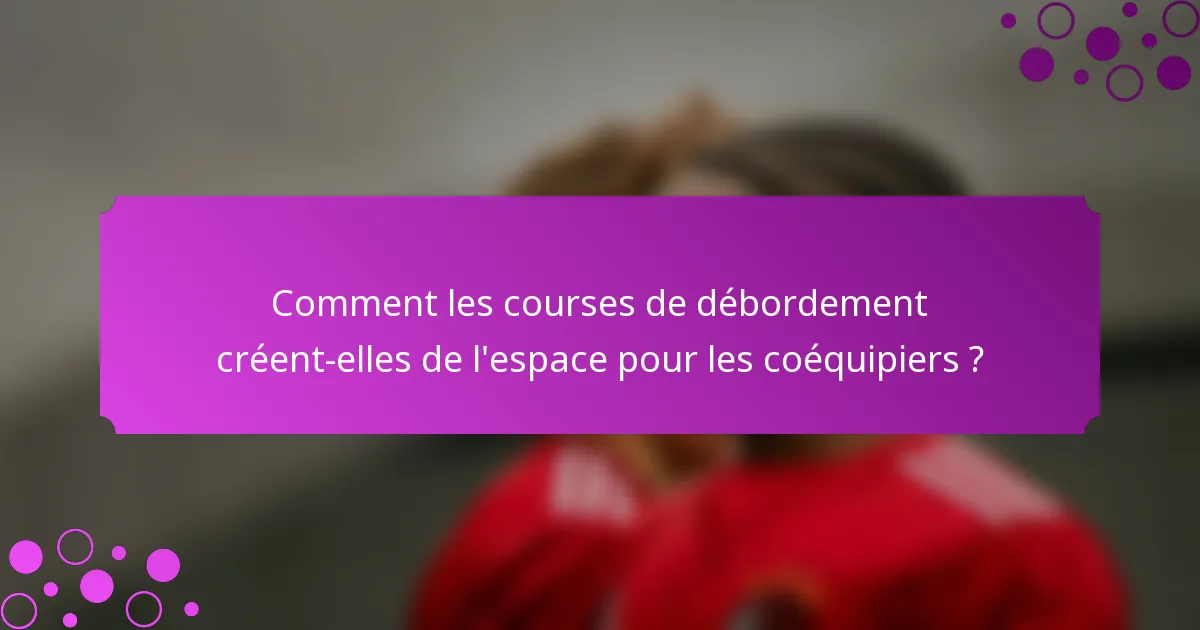 Comment les courses de débordement créent-elles de l'espace pour les coéquipiers ?
