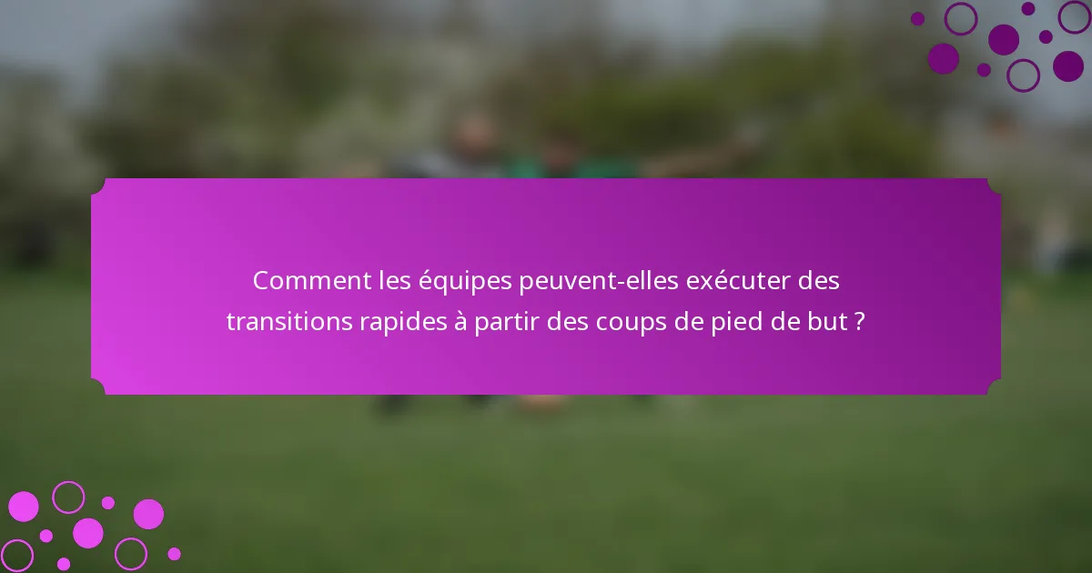 Comment les équipes peuvent-elles exécuter des transitions rapides à partir des coups de pied de but ?