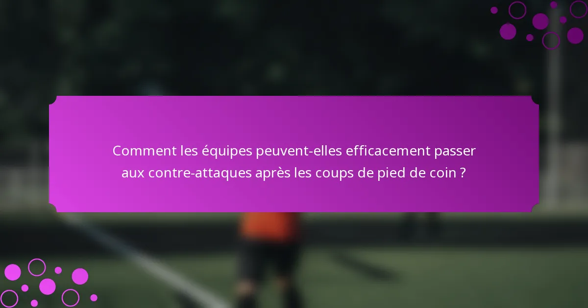 Comment les équipes peuvent-elles efficacement passer aux contre-attaques après les coups de pied de coin ?
