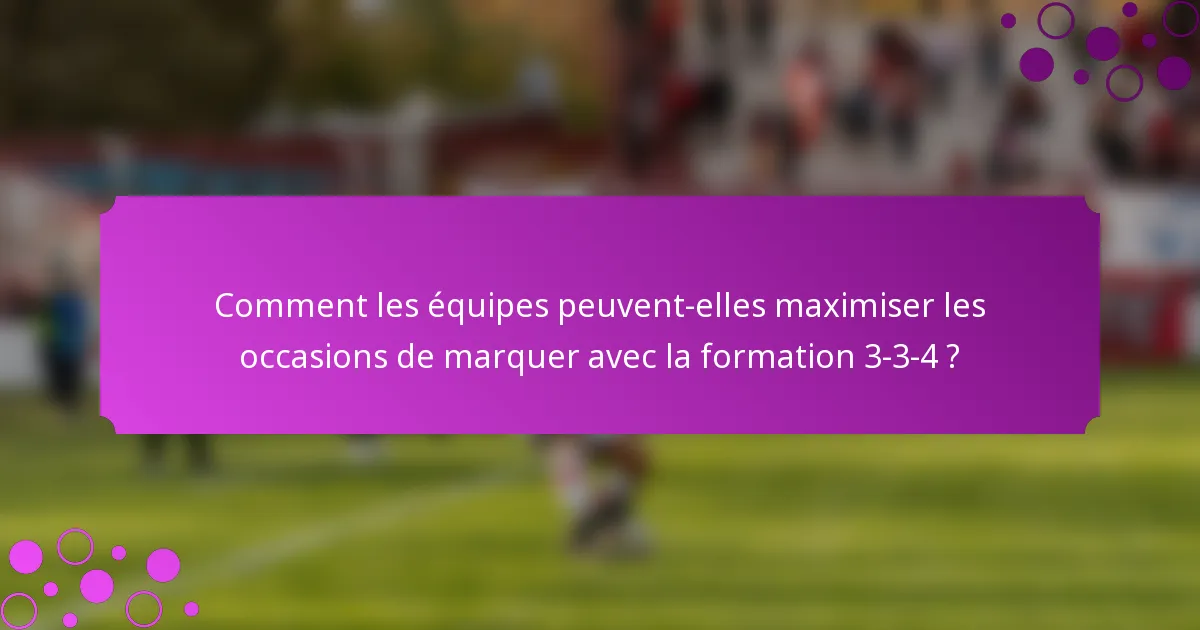 Comment les équipes peuvent-elles maximiser les occasions de marquer avec la formation 3-3-4 ?