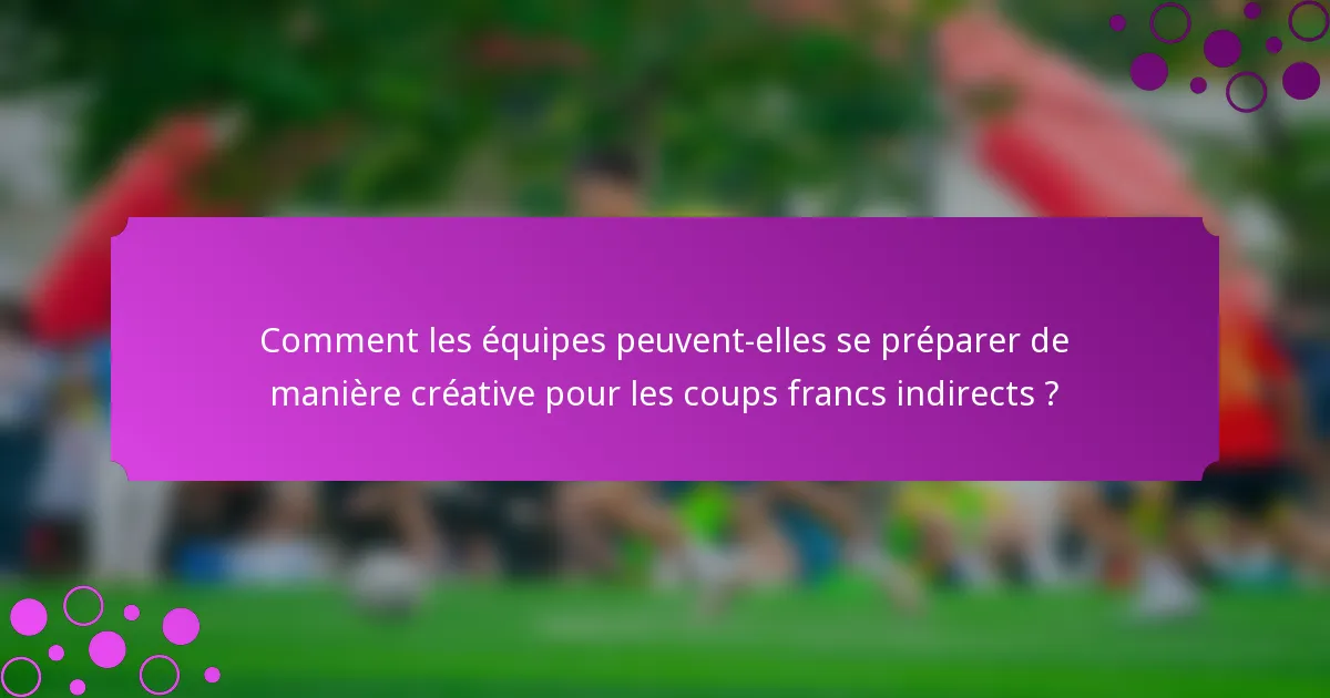 Comment les équipes peuvent-elles se préparer de manière créative pour les coups francs indirects ?