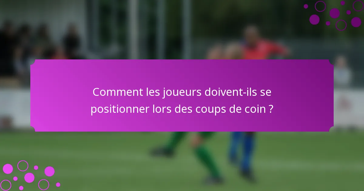 Comment les joueurs doivent-ils se positionner lors des coups de coin ?