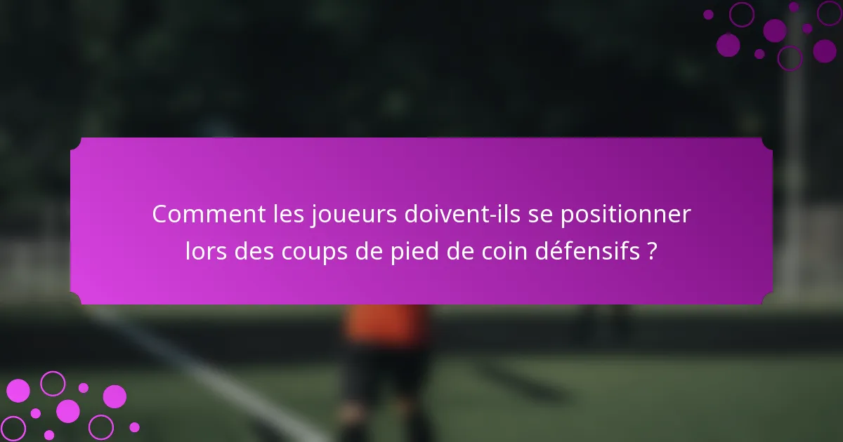 Comment les joueurs doivent-ils se positionner lors des coups de pied de coin défensifs ?
