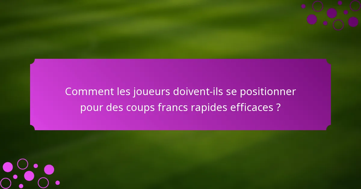 Comment les joueurs doivent-ils se positionner pour des coups francs rapides efficaces ?