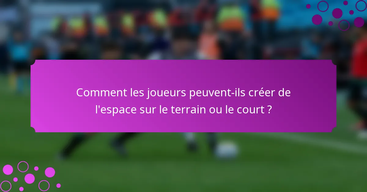 Comment les joueurs peuvent-ils créer de l'espace sur le terrain ou le court ?