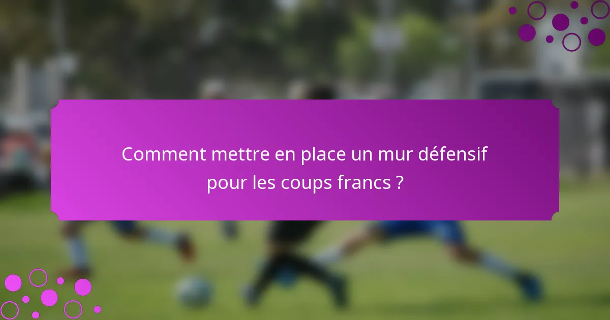 Comment mettre en place un mur défensif pour les coups francs ?