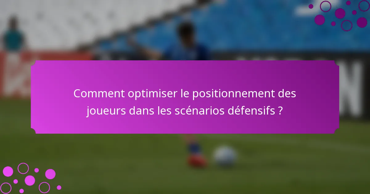 Comment optimiser le positionnement des joueurs dans les scénarios défensifs ?