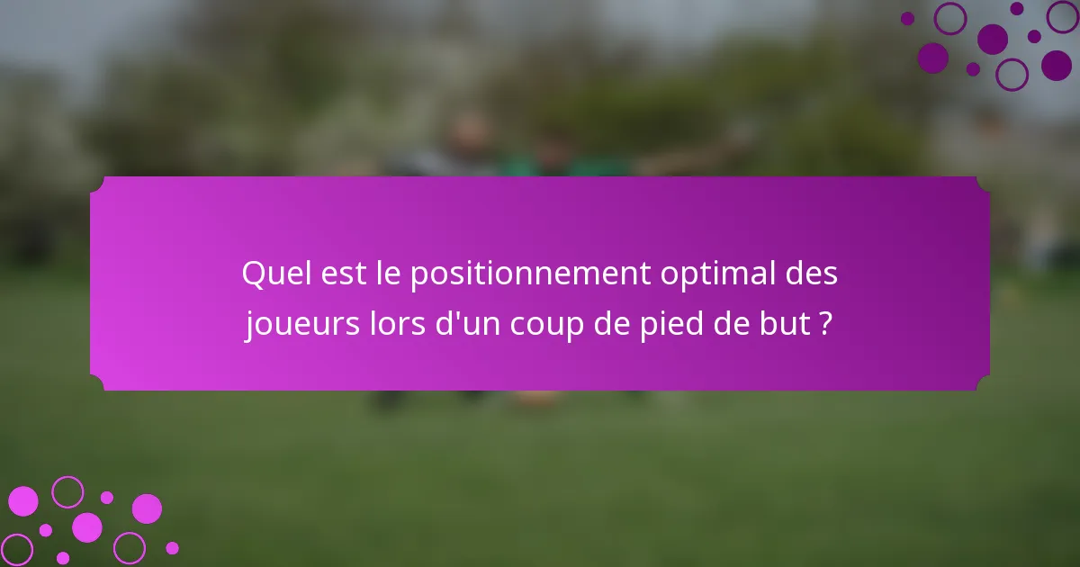 Quel est le positionnement optimal des joueurs lors d'un coup de pied de but ?