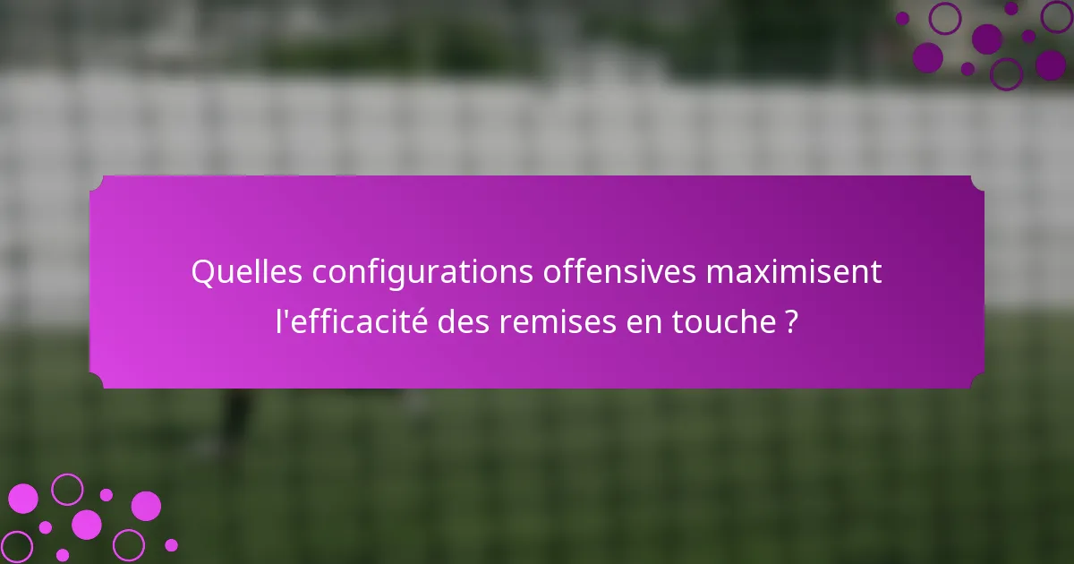 Quelles configurations offensives maximisent l'efficacité des remises en touche ?