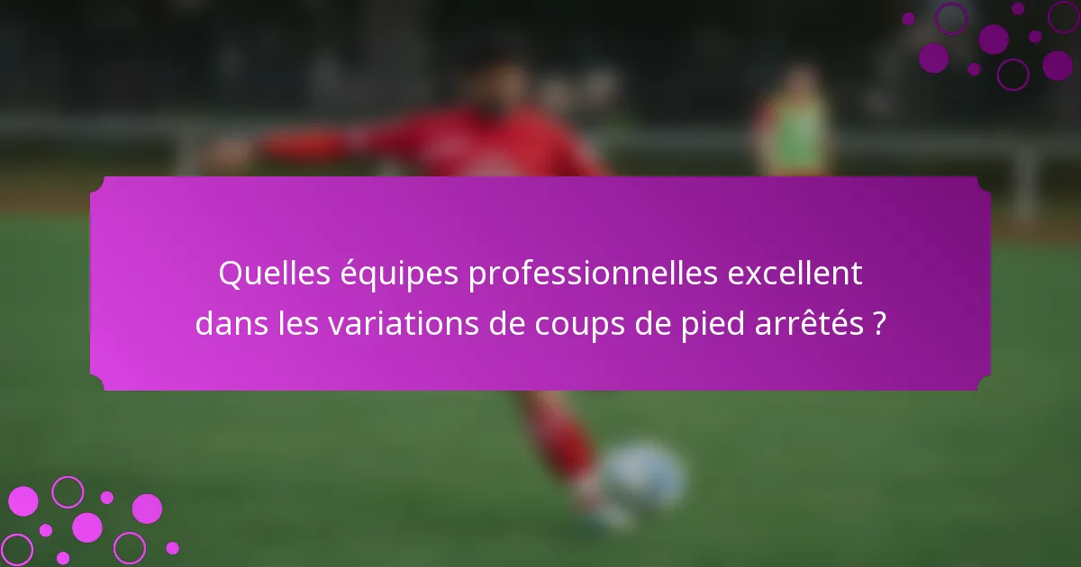 Quelles équipes professionnelles excellent dans les variations de coups de pied arrêtés ?
