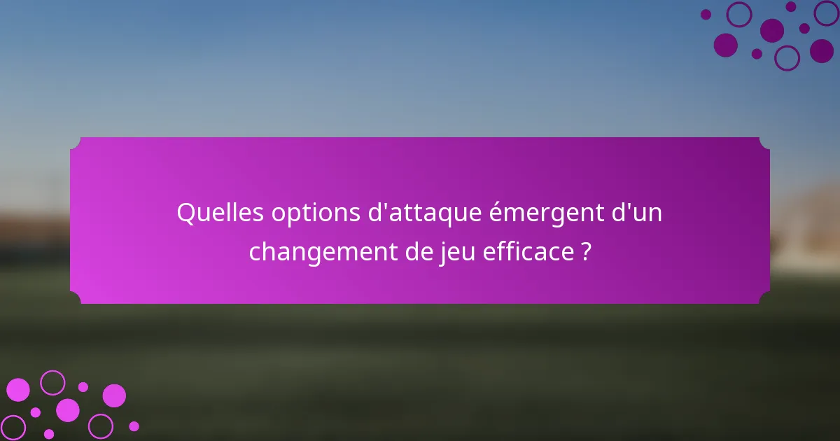 Quelles options d'attaque émergent d'un changement de jeu efficace ?