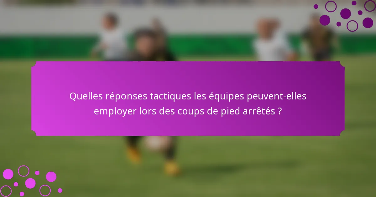 Quelles réponses tactiques les équipes peuvent-elles employer lors des coups de pied arrêtés ?