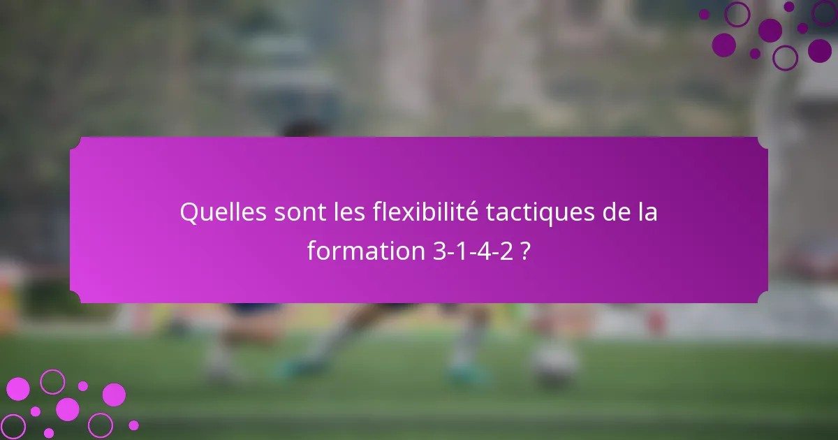 Quelles sont les flexibilité tactiques de la formation 3-1-4-2 ?