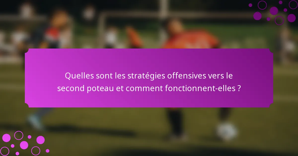 Quelles sont les stratégies offensives vers le second poteau et comment fonctionnent-elles ?