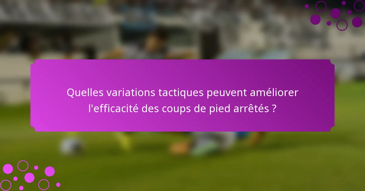 Quelles variations tactiques peuvent améliorer l'efficacité des coups de pied arrêtés ?