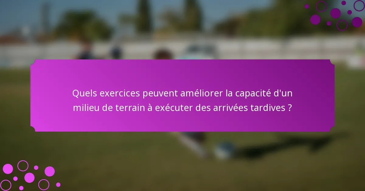 Quels exercices peuvent améliorer la capacité d'un milieu de terrain à exécuter des arrivées tardives ?