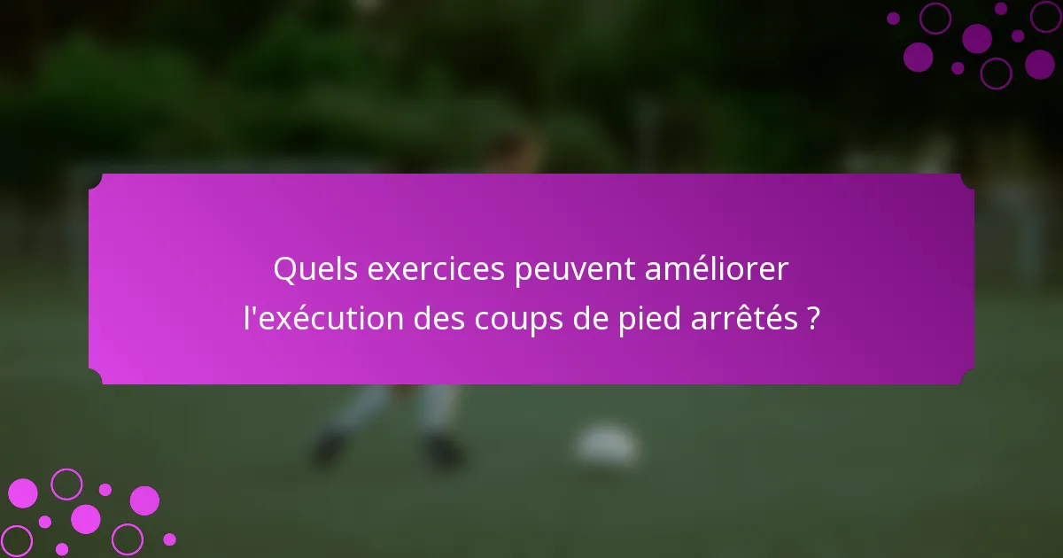 Quels exercices peuvent améliorer l'exécution des coups de pied arrêtés ?