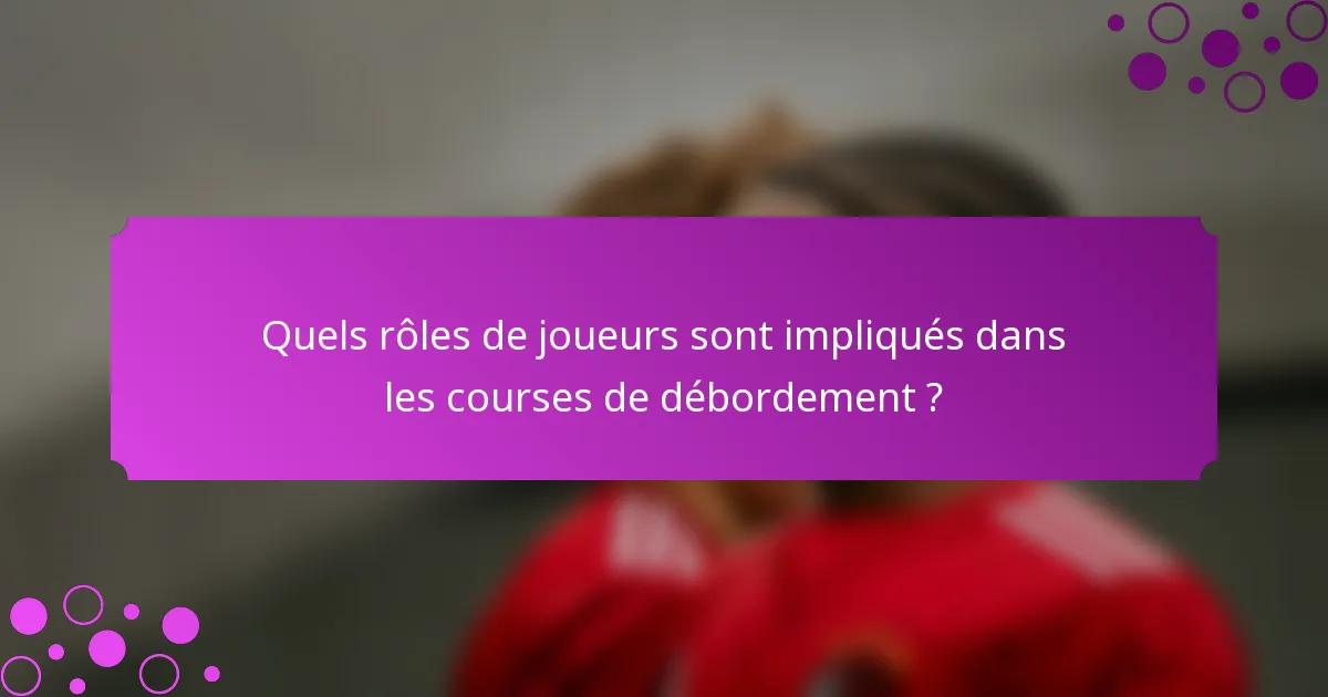 Quels rôles de joueurs sont impliqués dans les courses de débordement ?