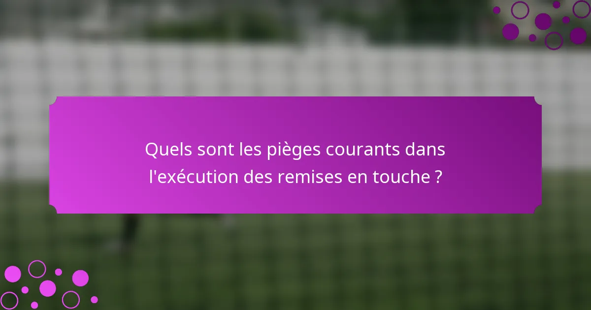 Quels sont les pièges courants dans l'exécution des remises en touche ?