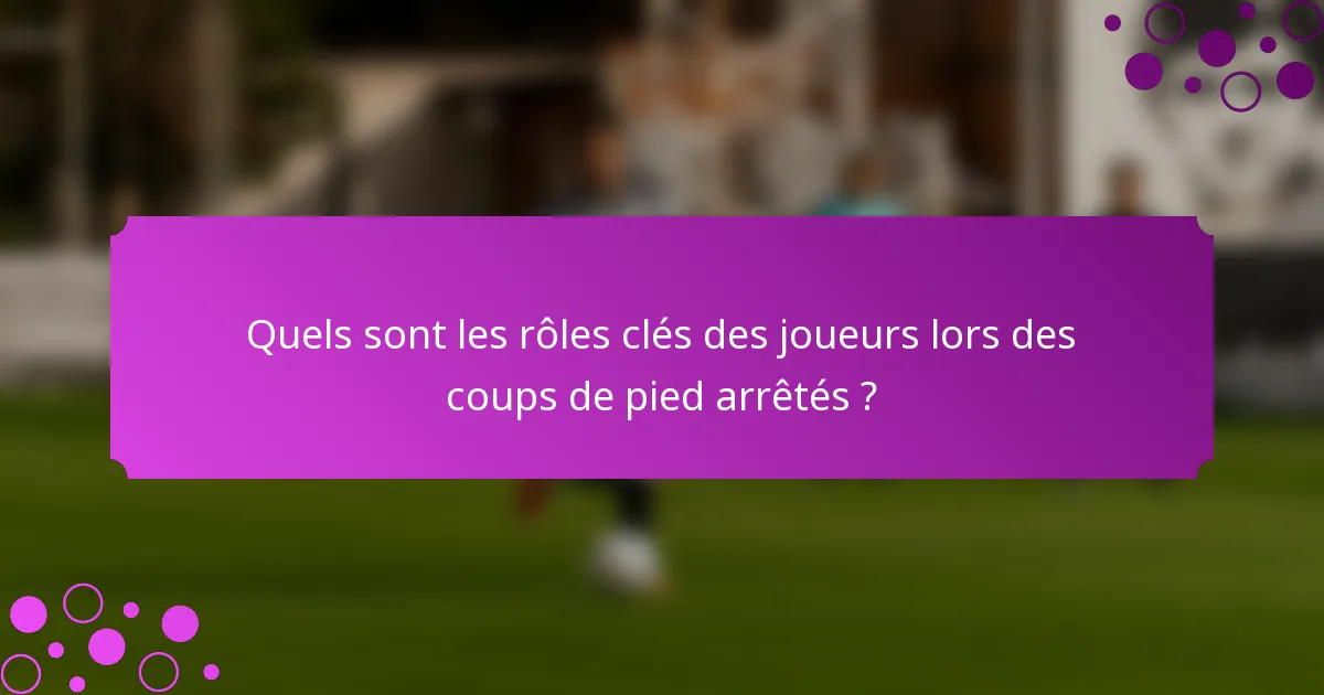 Quels sont les rôles clés des joueurs lors des coups de pied arrêtés ?