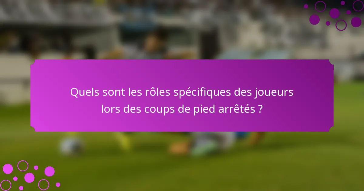 Quels sont les rôles spécifiques des joueurs lors des coups de pied arrêtés ?
